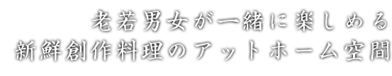 老若男女が一緒に楽しめる新鮮創作料理のアットホーム空間